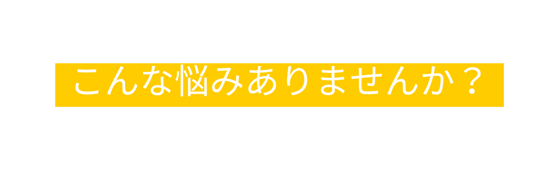 こんな悩みありませんか