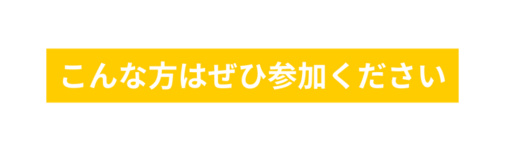こんな方はぜひ参加ください