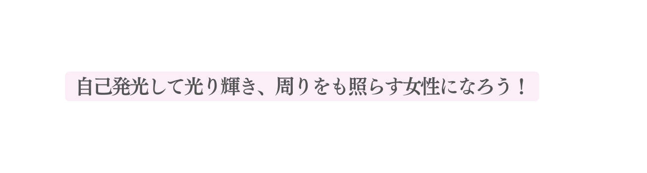 自己発光して光り輝き 周りをも照らす女性になろう