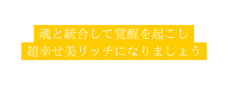 魂と統合して覚醒を起こし 超幸せ美リッチになりましょう